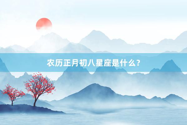 农历正月初八星座是什么?