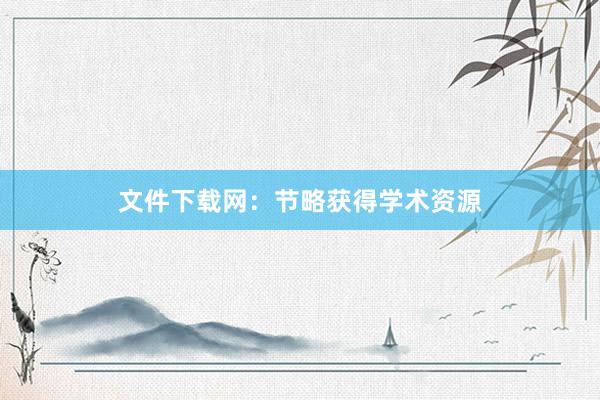 文件下载网：节略获得学术资源